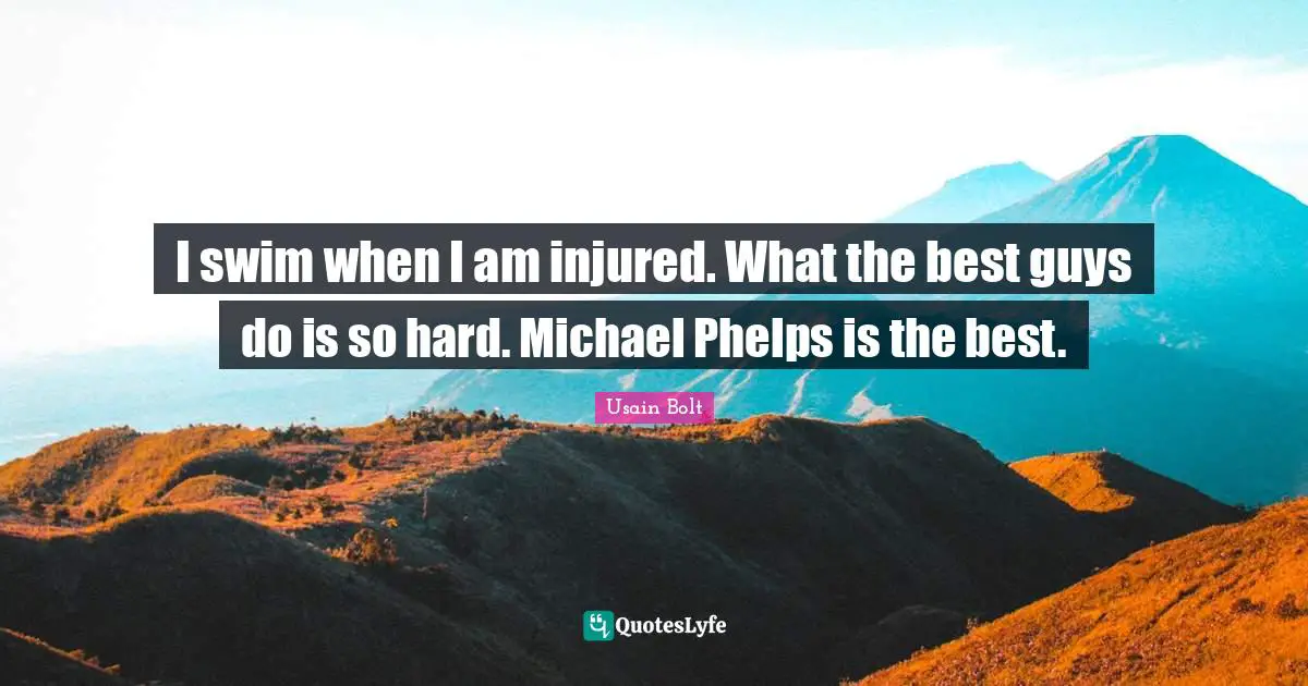 Usain Bolt Quotes: "I swim when I am injured. What the best guys do is so hard. Michael Phelps is the best."