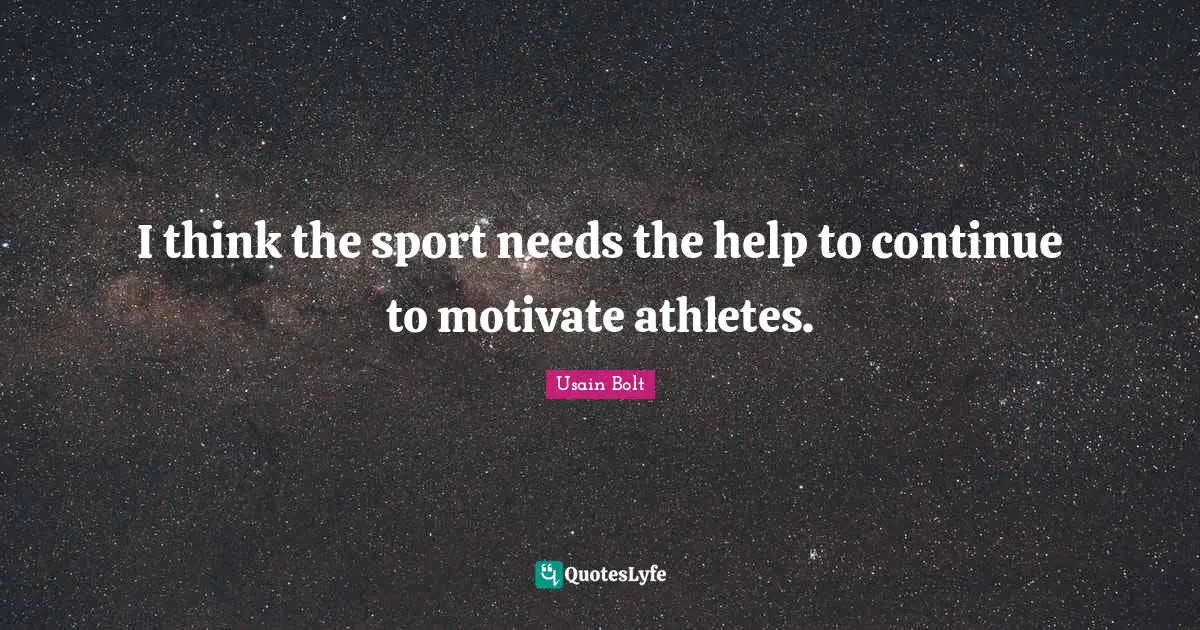 I think the sport needs the help to continue to motivate athletes.