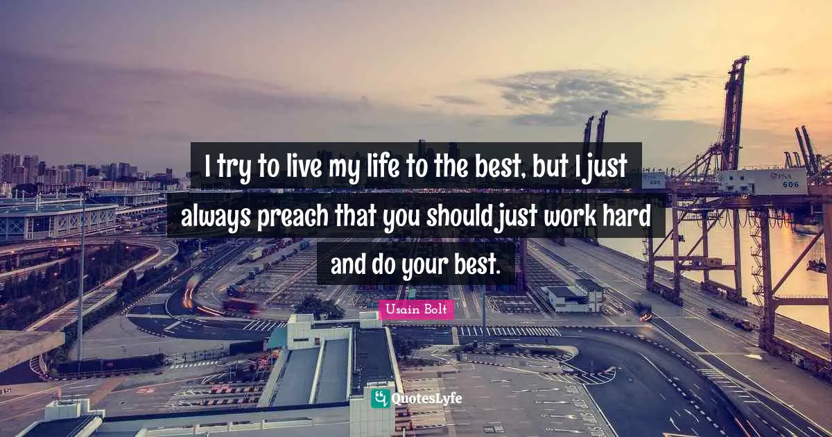 Usain Bolt Quotes: "I try to live my life to the best, but I just always preach that you should just work hard and do your best."