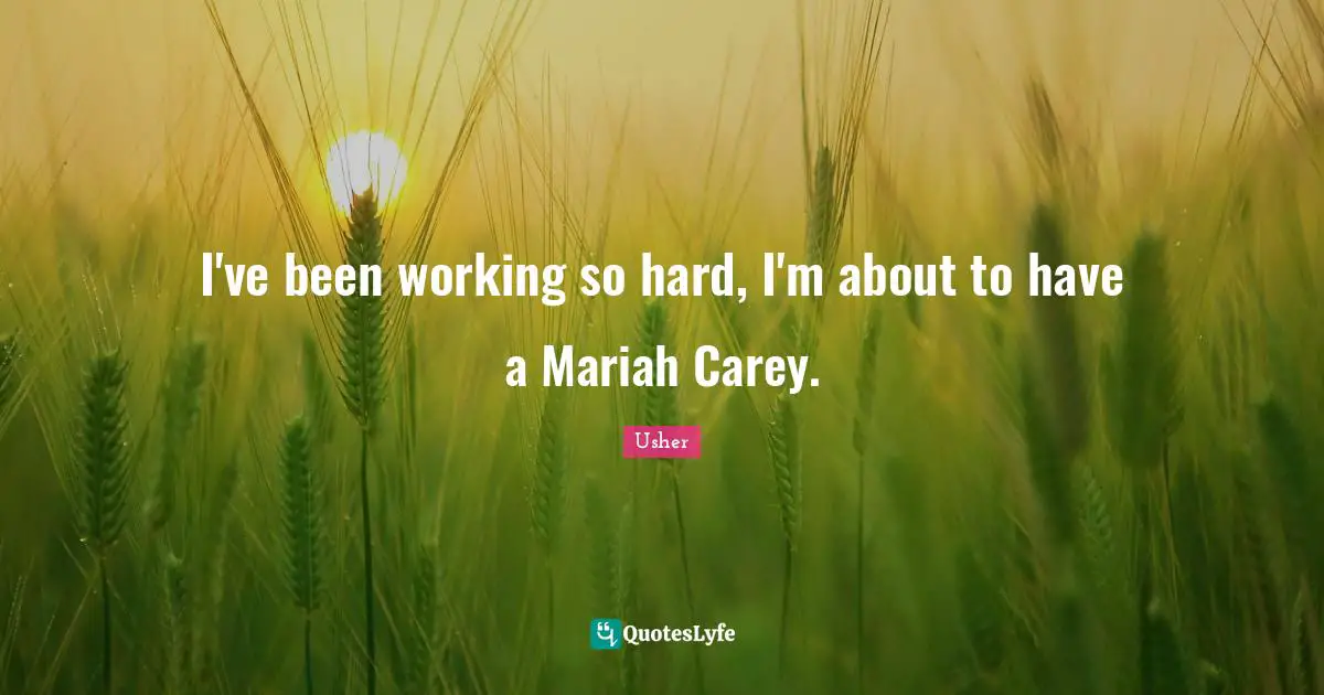 Working So Hard Quotes: "I've been working so hard, I'm about to have a Mariah Carey."