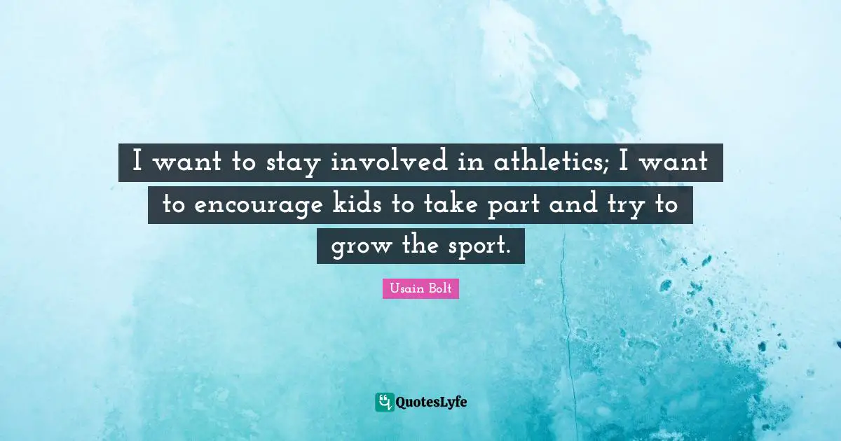 I want to stay involved in athletics; I want to encourage kids to take part and try to grow the sport.