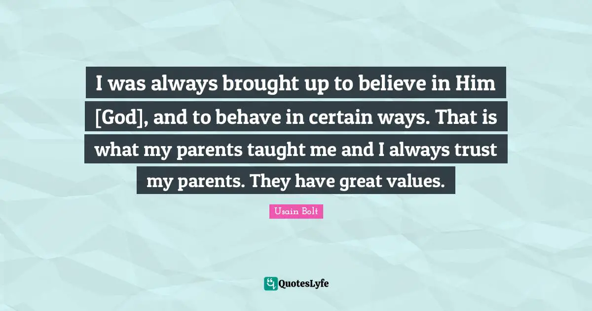 I was always brought up to believe in Him [God], and to behave in certain ways. That is what my parents taught me and I always trust my parents. They have great values.