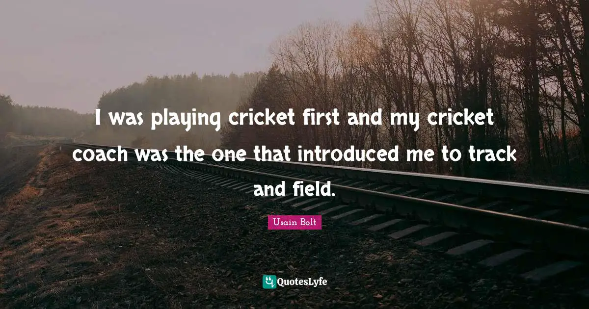 Track Quotes: "I was playing cricket first and my cricket coach was the one that introduced me to track and field."