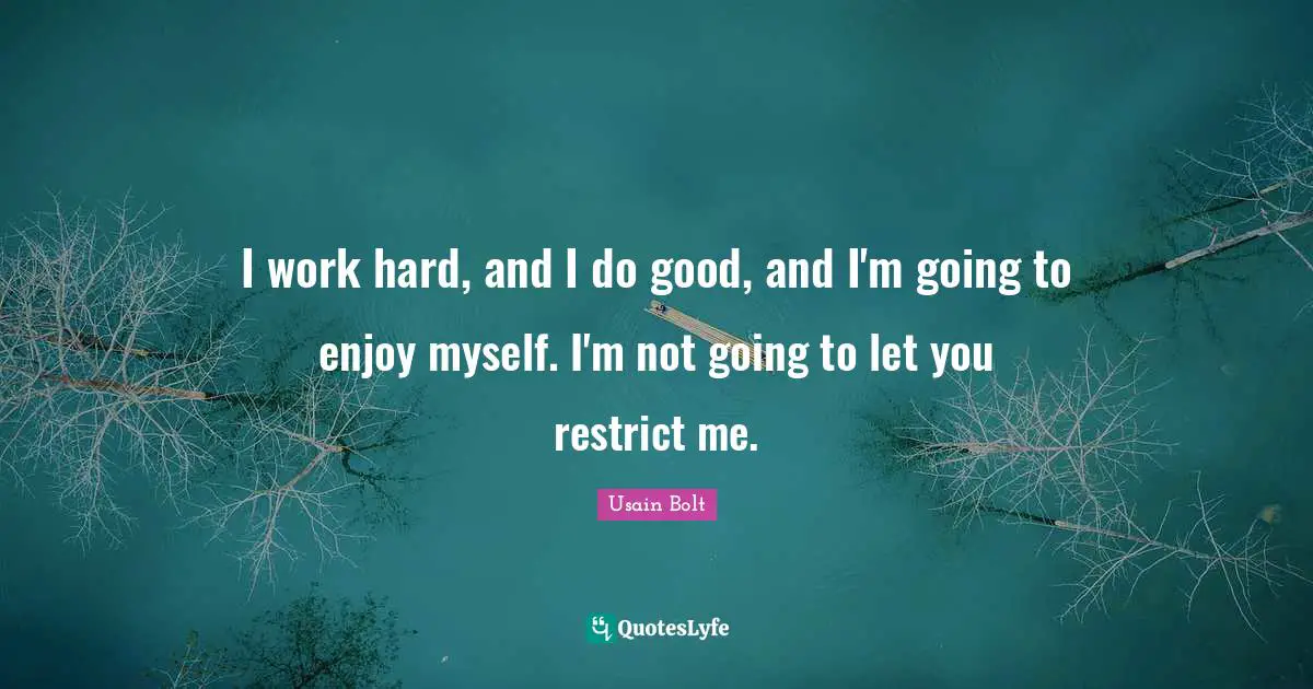 Work Hard Quotes: "I work hard, and I do good, and I'm going to enjoy myself. I'm not going to let you restrict me."