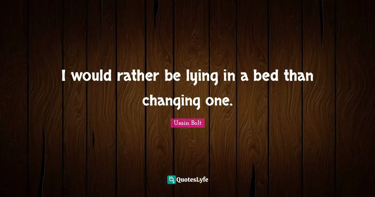 I would rather be lying in a bed than changing one.