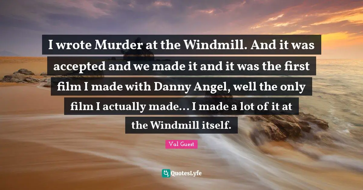 I wrote Murder at the Windmill. And it was accepted and we made it and it was the first film I made with Danny Angel, well the only film I actually made... I made a lot of it at the Windmill itself.