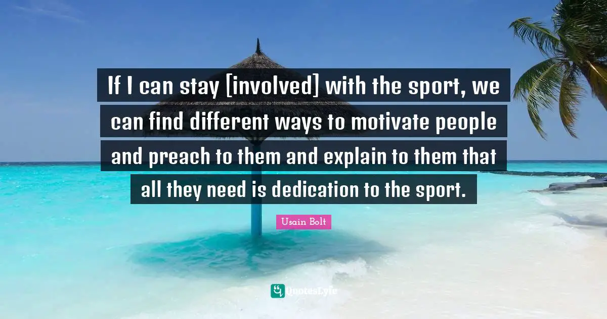If I can stay [involved] with the sport, we can find different ways to motivate people and preach to them and explain to them that all they need is dedication to the sport.