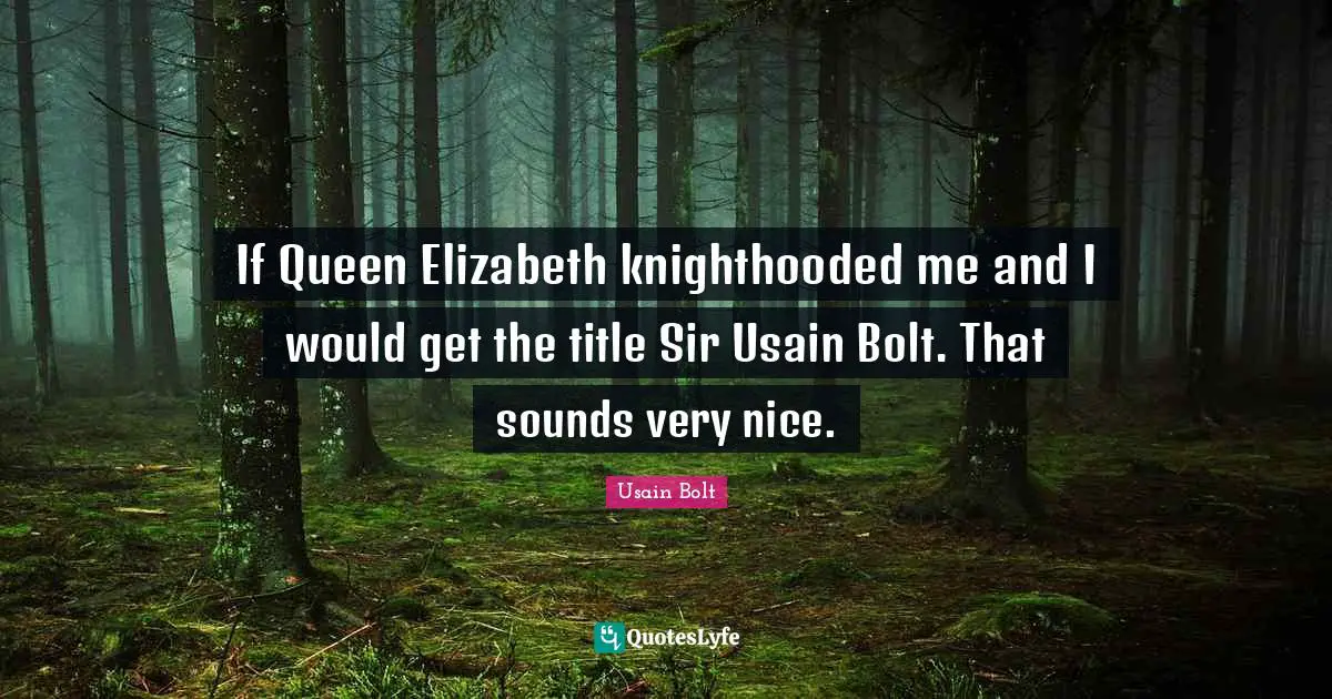 Queen Quotes: "If Queen Elizabeth knighthooded me and I would get the title Sir Usain Bolt. That sounds very nice."