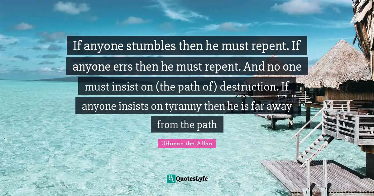 If anyone stumbles then he must repent. If anyone errs then he must repent. And no one must insist on (the path of) destruction. If anyone insists on tyranny then he is far away from the path