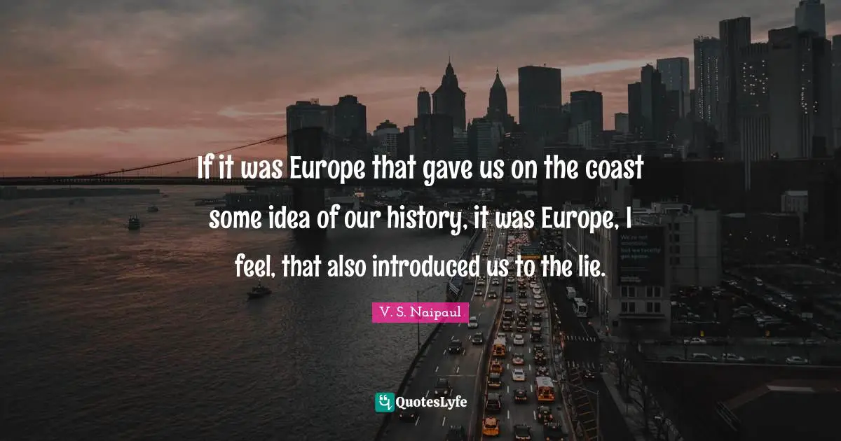 If it was Europe that gave us on the coast some idea of our history, it was Europe, I feel, that also introduced us to the lie.