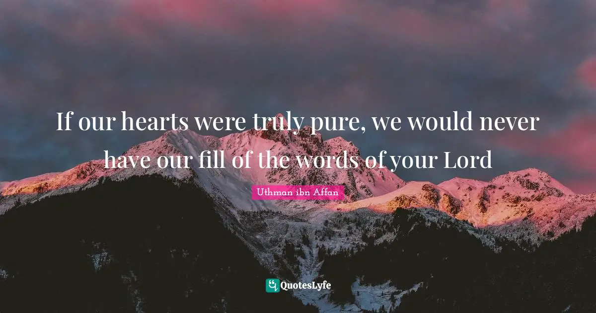 If our hearts were truly pure, we would never have our fill of the words of your Lord