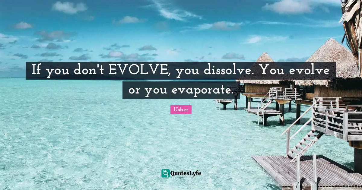 Evolve Quotes: "If you don't EVOLVE, you dissolve. You evolve or you evaporate."
