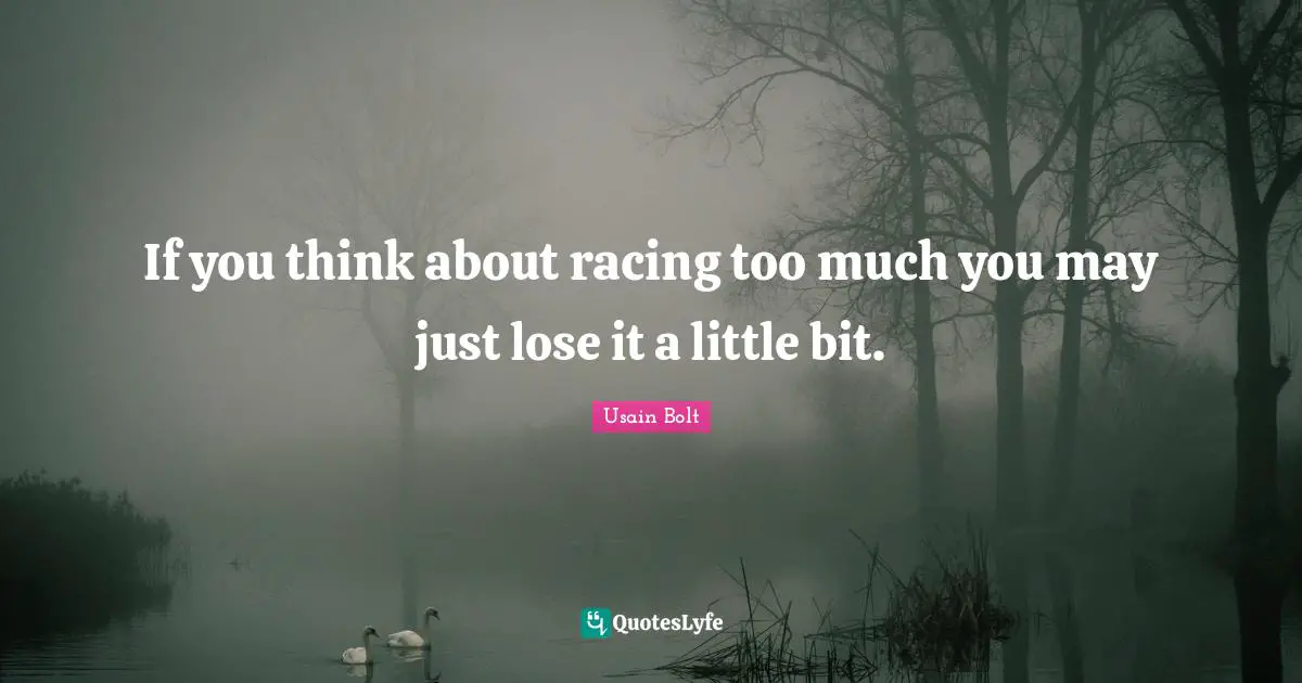 Usain Bolt Quotes: "If you think about racing too much you may just lose it a little bit."