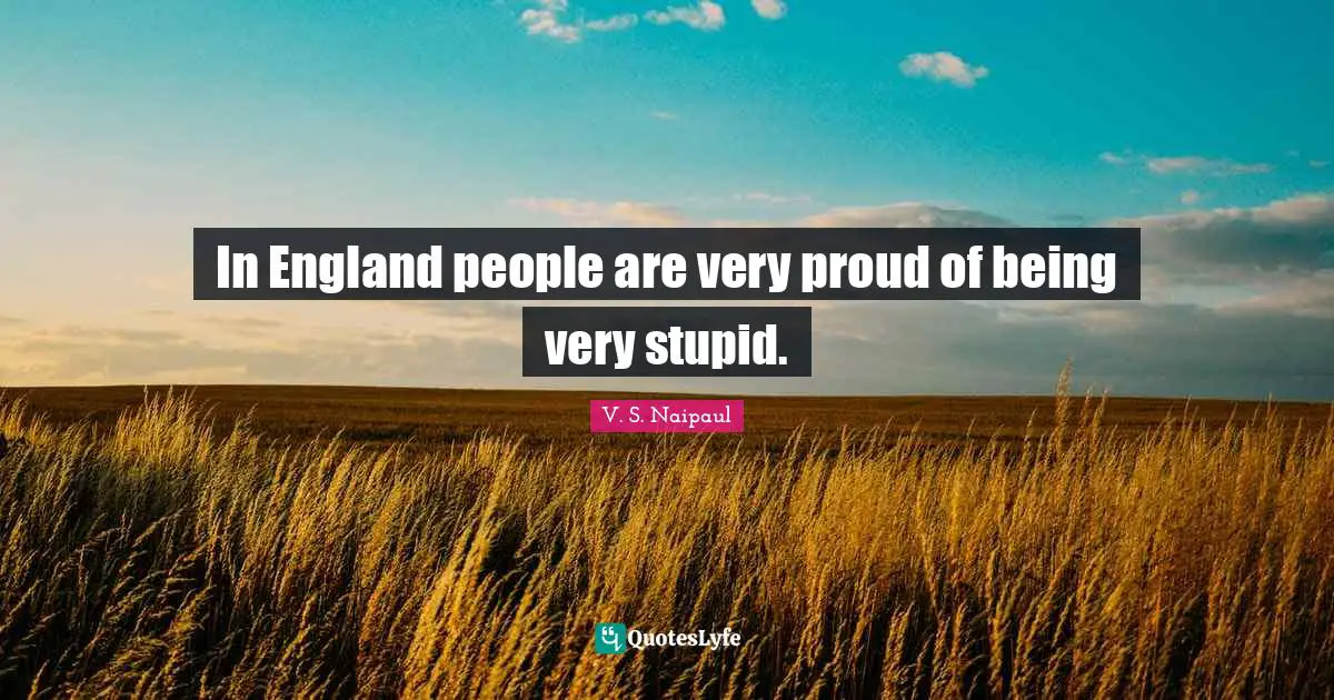 Very Stupid Quotes: "In England people are very proud of being very stupid."