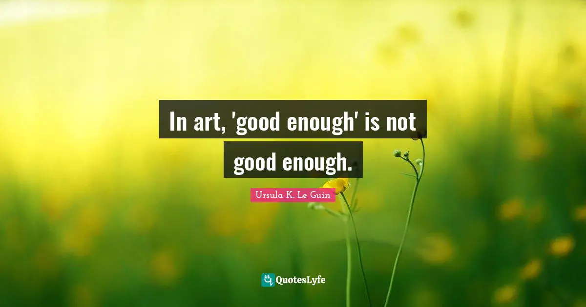 In art, 'good enough' is not good enough.