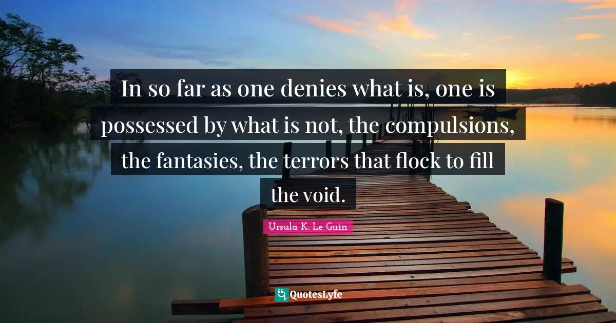 Fantasy Quotes: "In so far as one denies what is, one is possessed by what is not, the compulsions, the fantasies, the terrors that flock to fill the void."