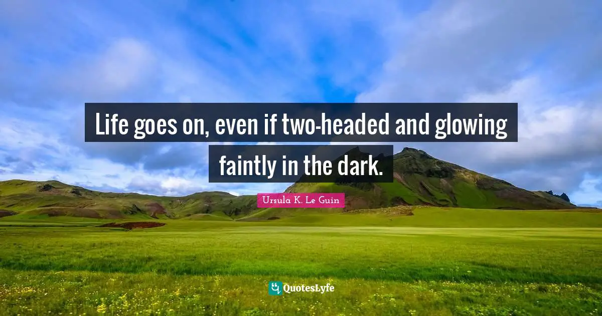 Life goes on, even if two-headed and glowing faintly in the dark.