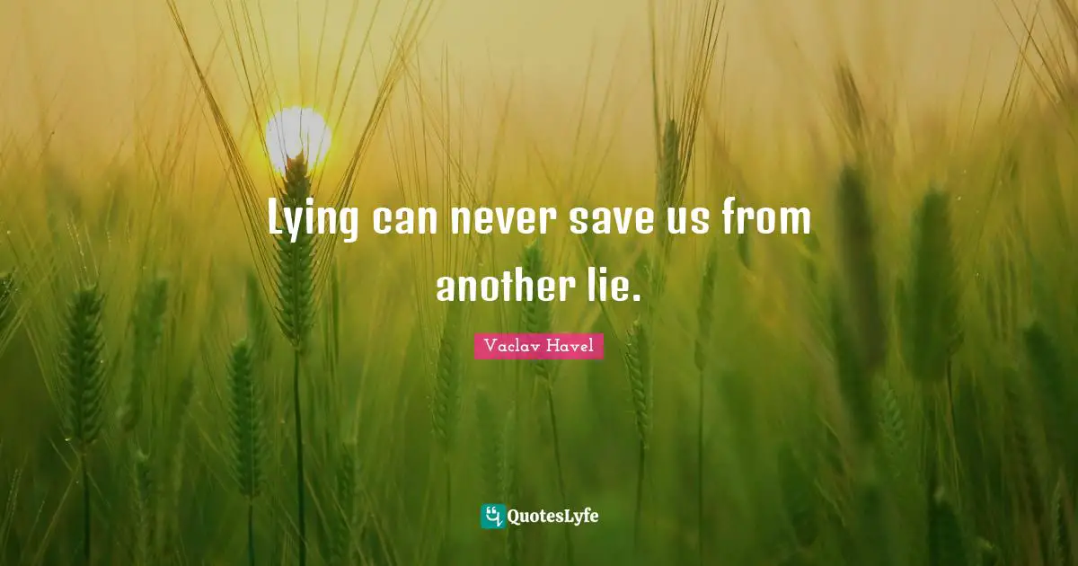 Lying can never save us from another lie.