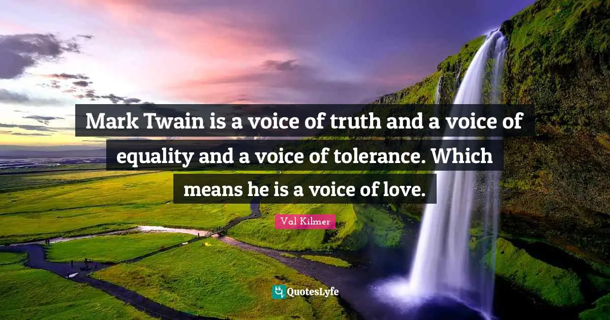 Val Kilmer Quotes: "Mark Twain is a voice of truth and a voice of equality and a voice of tolerance. Which means he is a voice of love."