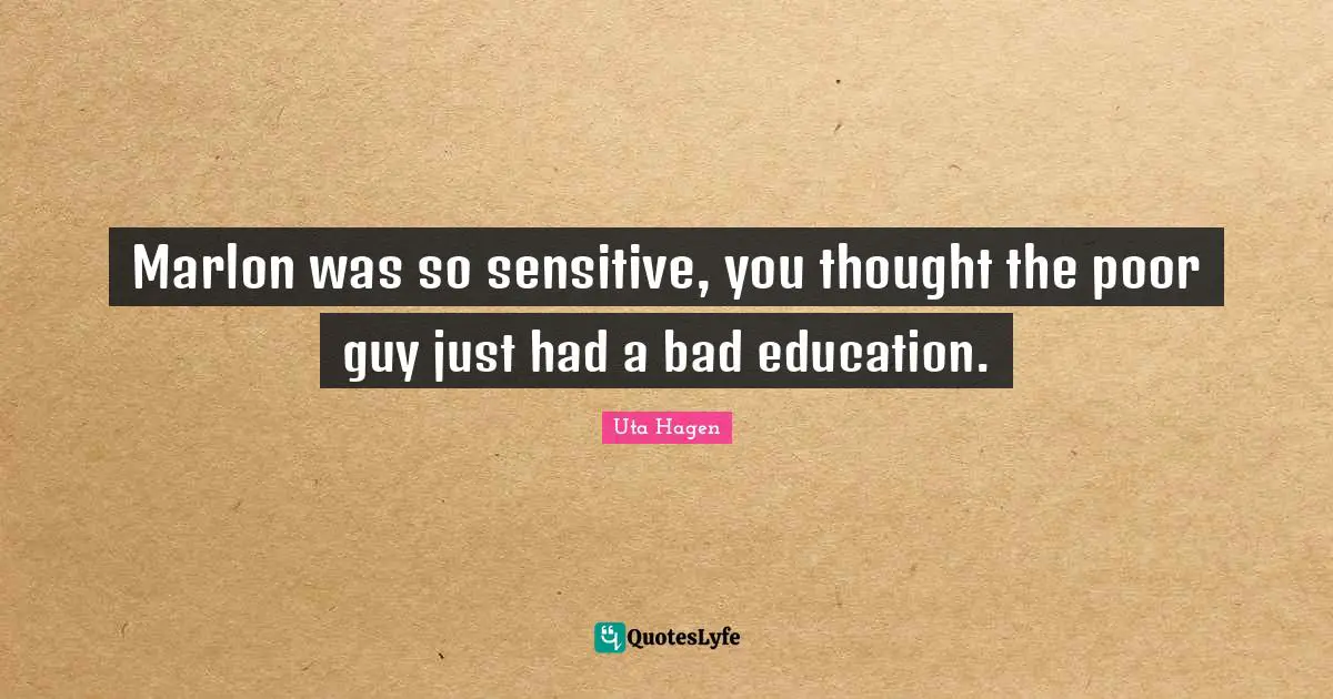 Uta Hagen Quotes: "Marlon was so sensitive, you thought the poor guy just had a bad education."