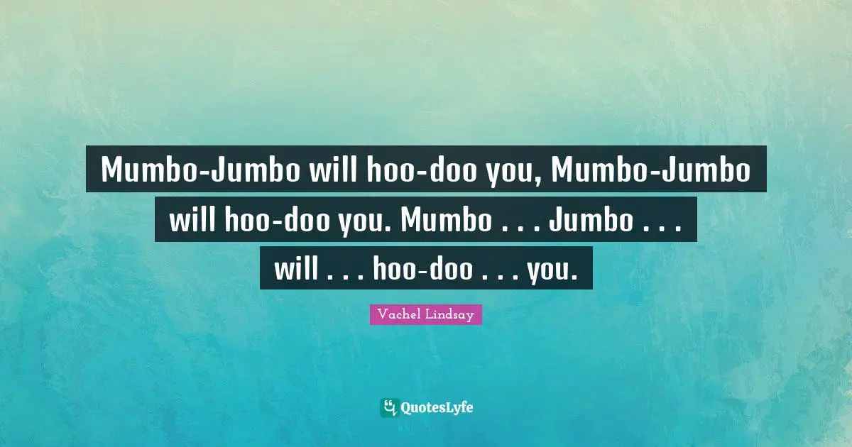 Mumbo-Jumbo will hoo-doo you, Mumbo-Jumbo will hoo-doo you. Mumbo . . . Jumbo . . . will . . . hoo-doo . . . you.