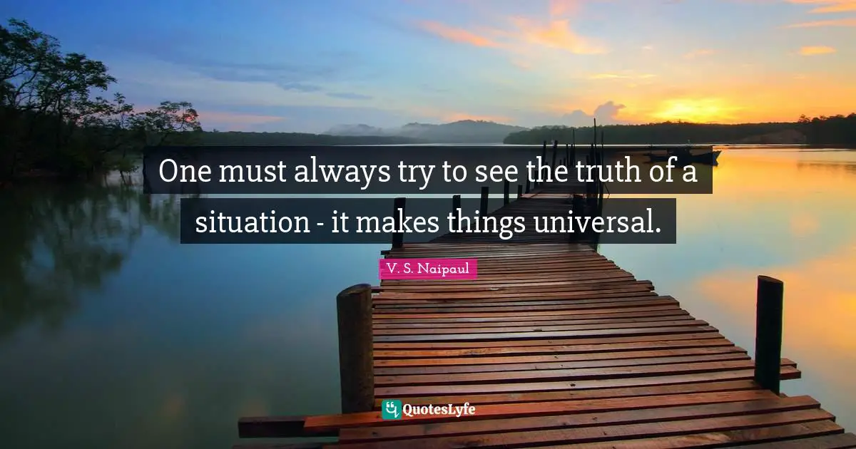 One must always try to see the truth of a situation - it makes things universal.