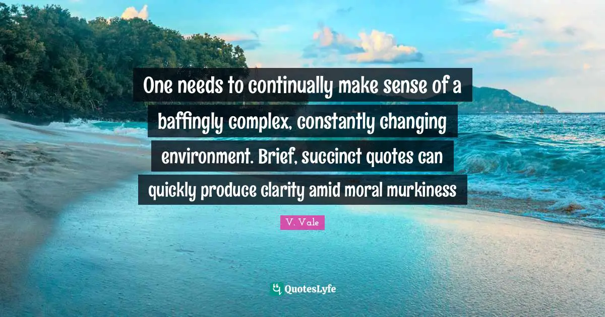 Changing Environment Quotes: "One needs to continually make sense of a baffingly complex, constantly changing environment. Brief, succinct quotes can quickly produce clarity amid moral murkiness"
