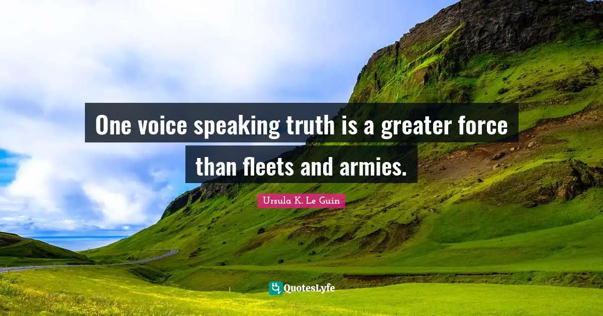 One voice speaking truth is a greater force than fleets and armies.