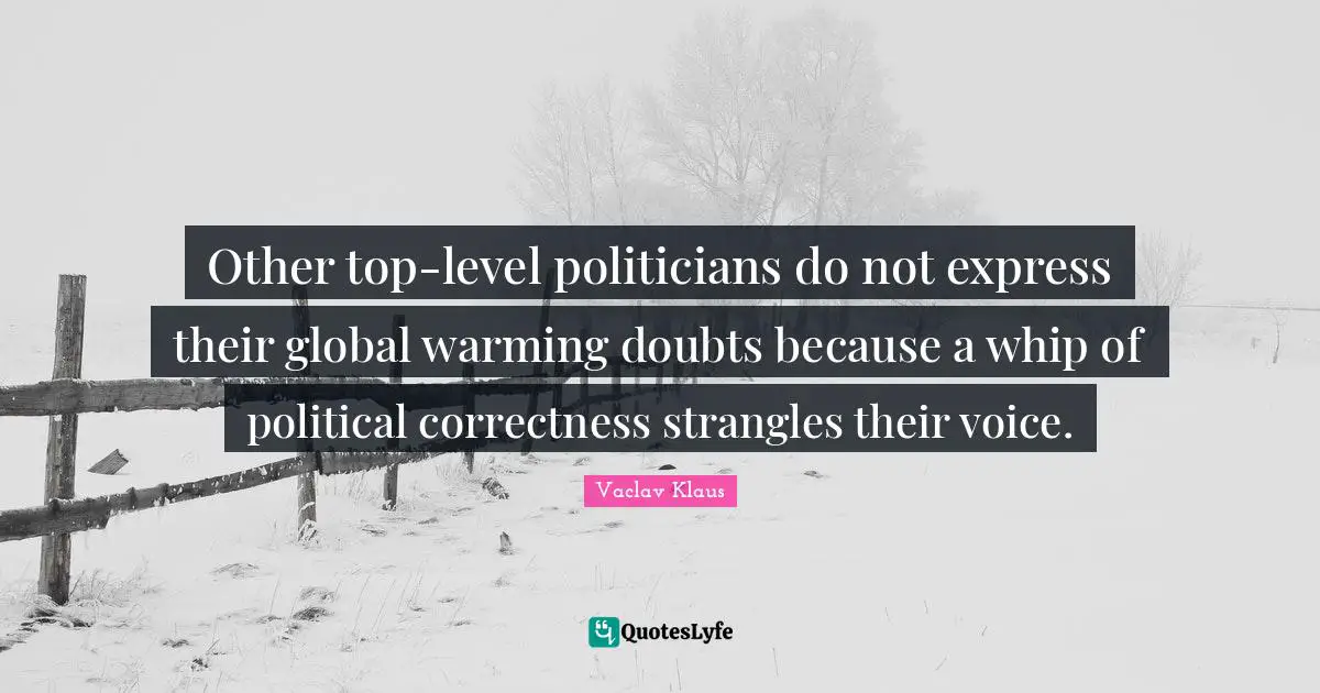 Other top-level politicians do not express their global warming doubts because a whip of political correctness strangles their voice.