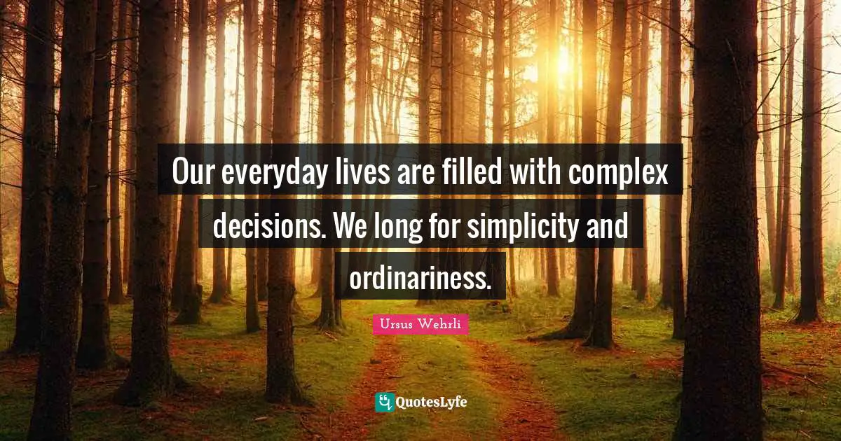 Our everyday lives are filled with complex decisions. We long for simplicity and ordinariness.