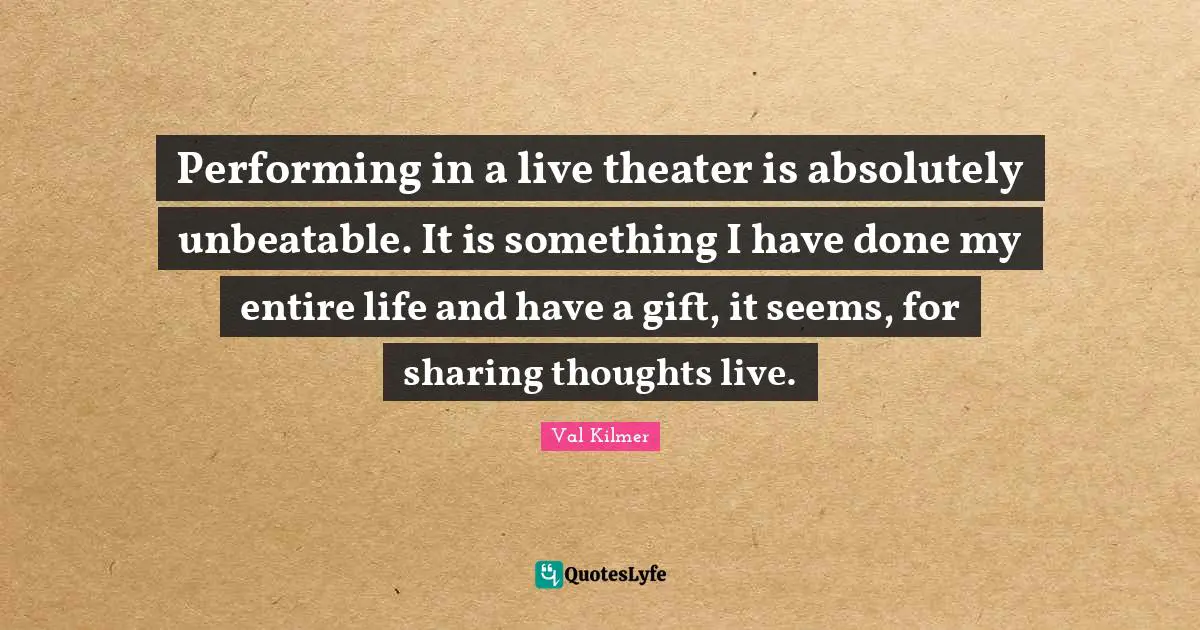 Val Kilmer Quotes: "Performing in a live theater is absolutely unbeatable. It is something I have done my entire life and have a gift, it seems, for sharing thoughts live."