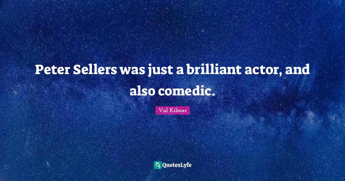 Val Kilmer Quotes: "Peter Sellers was just a brilliant actor, and also comedic."
