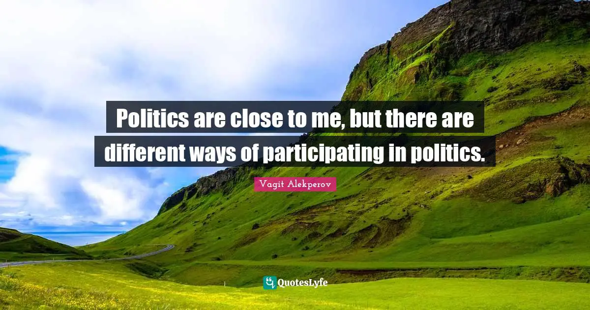 Politics are close to me, but there are different ways of participating in politics.