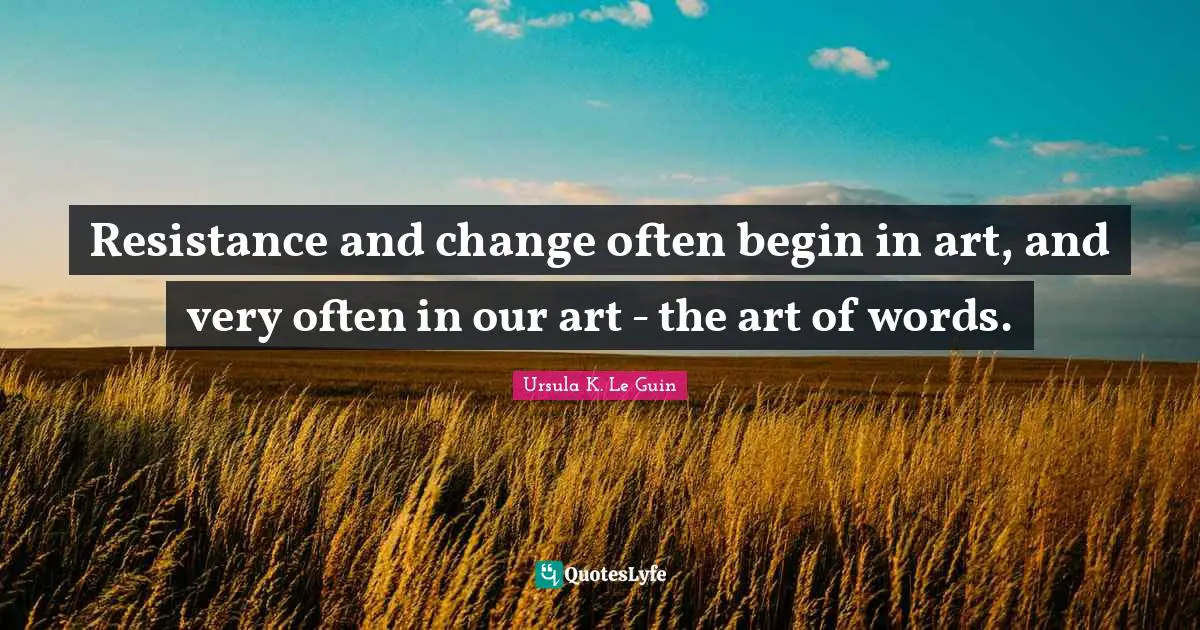 Resistance Quotes: "Resistance and change often begin in art, and very often in our art - the art of words."