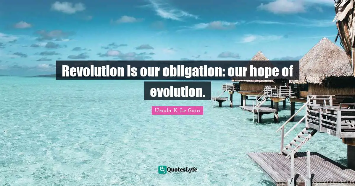 Revolution is our obligation: our hope of evolution.