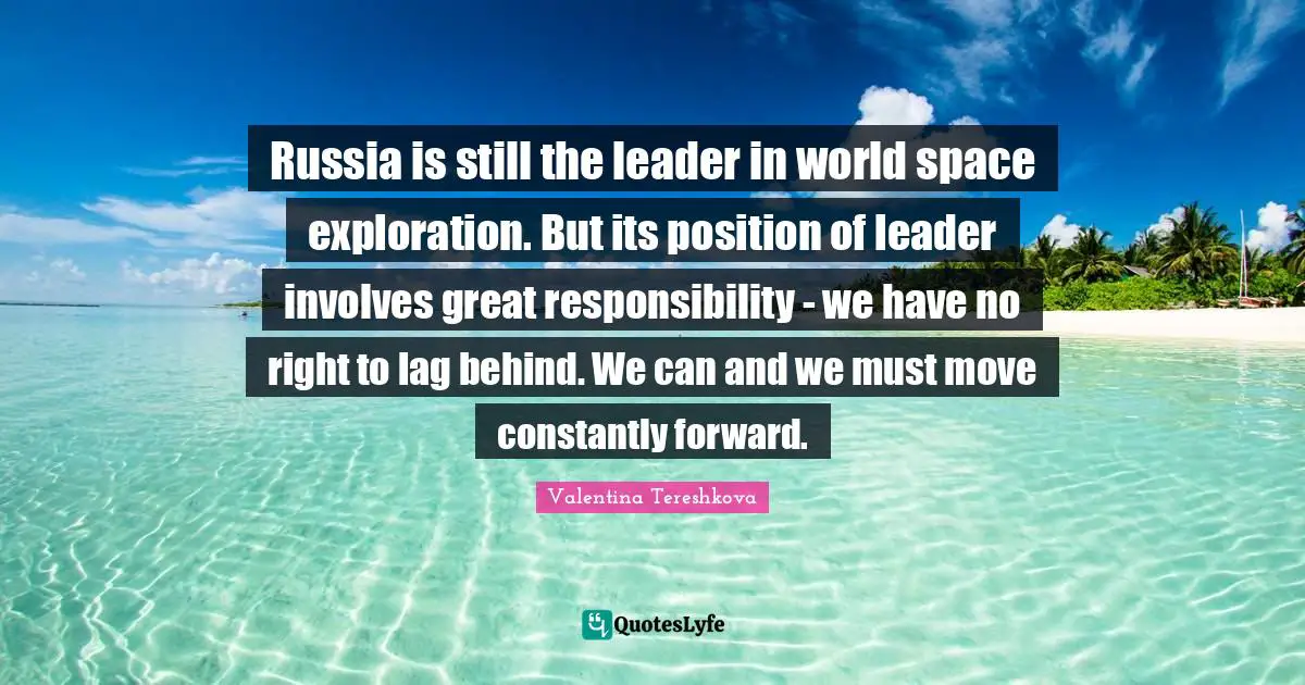 Russia is still the leader in world space exploration. But its position of leader involves great responsibility - we have no right to lag behind. We can and we must move constantly forward.