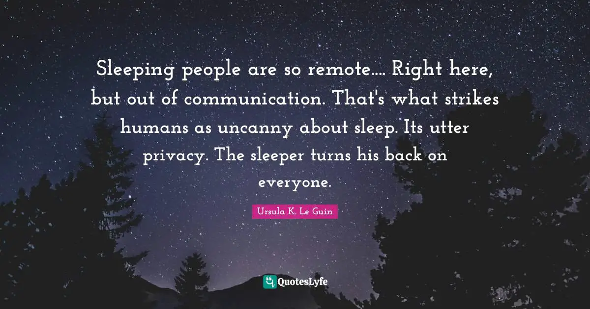 Uncanny Quotes: "Sleeping people are so remote.... Right here, but out of communication. That's what strikes humans as uncanny about sleep. Its utter privacy. The sleeper turns his back on everyone."