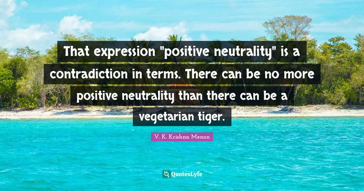 That expression "positive neutrality" is a contradiction in terms. There can be no more positive neutrality than there can be a vegetarian tiger.