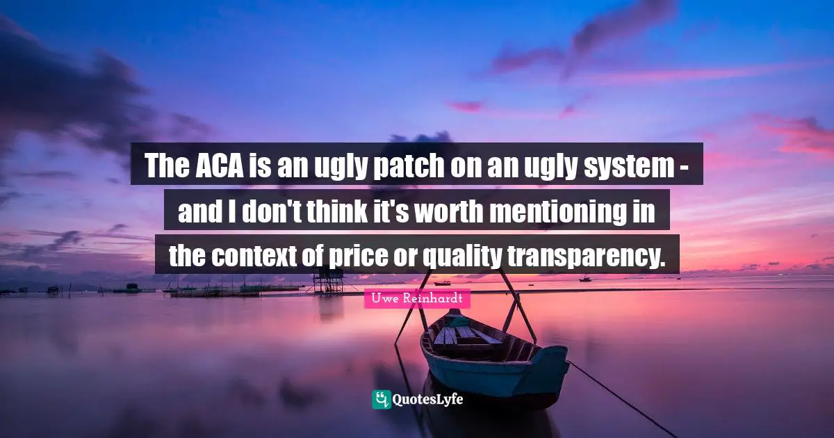 The ACA is an ugly patch on an ugly system - and I don't think it's worth mentioning in the context of price or quality transparency.