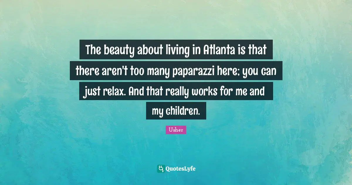 The beauty about living in Atlanta is that there aren't too many paparazzi here; you can just relax. And that really works for me and my children.