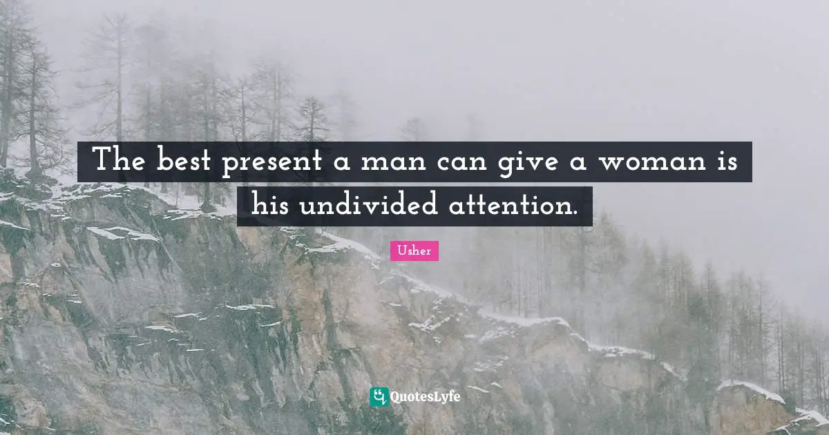 The best present a man can give a woman is his undivided attention.
