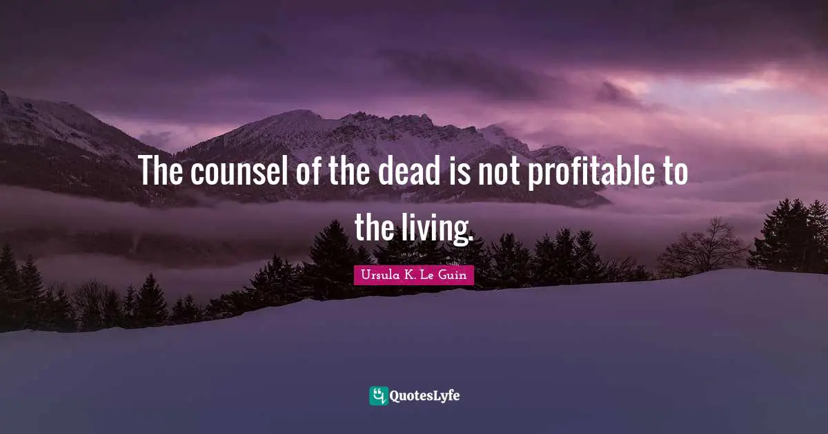 The counsel of the dead is not profitable to the living.