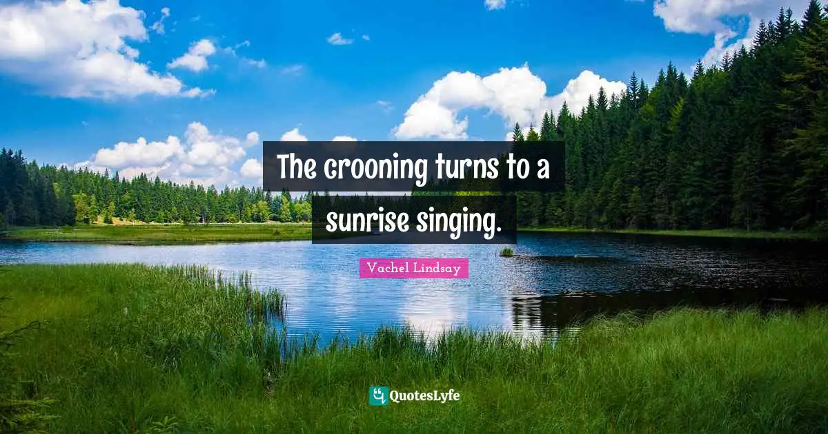 The crooning turns to a sunrise singing.