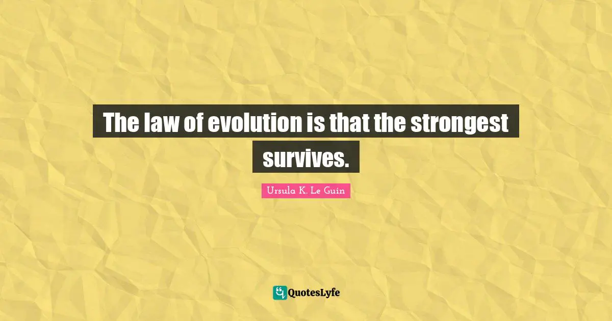 The law of evolution is that the strongest survives.