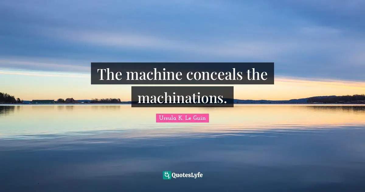 The machine conceals the machinations.