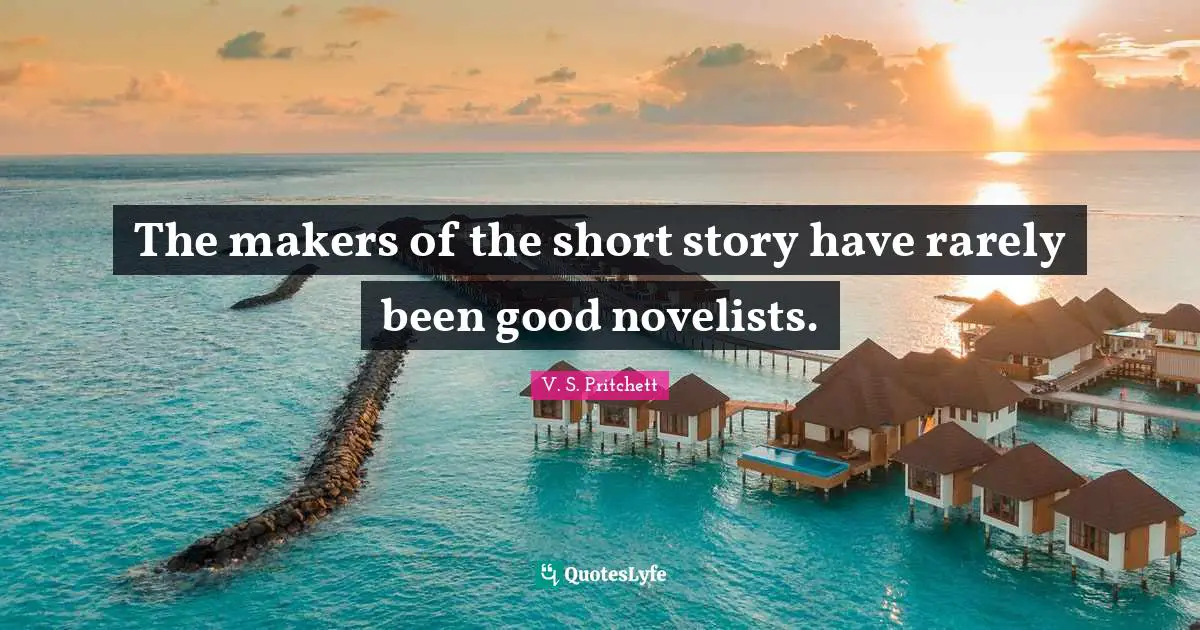 The makers of the short story have rarely been good novelists.