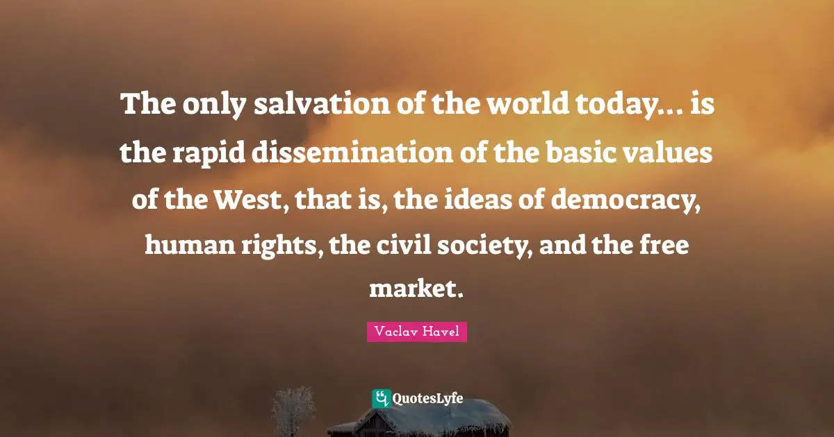 Civil Society Quotes: "The only salvation of the world today... is the rapid dissemination of the basic values of the West, that is, the ideas of democracy, human rights, the civil society, and the free market."