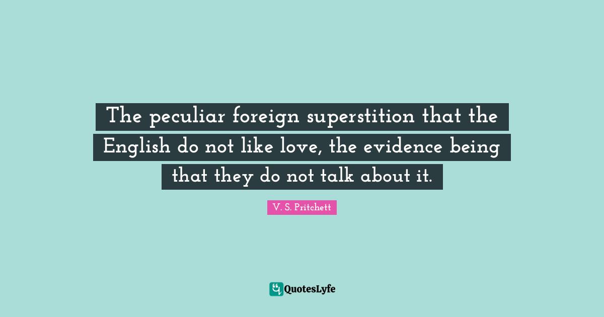 The peculiar foreign superstition that the English do not like love, the evidence being that they do not talk about it.