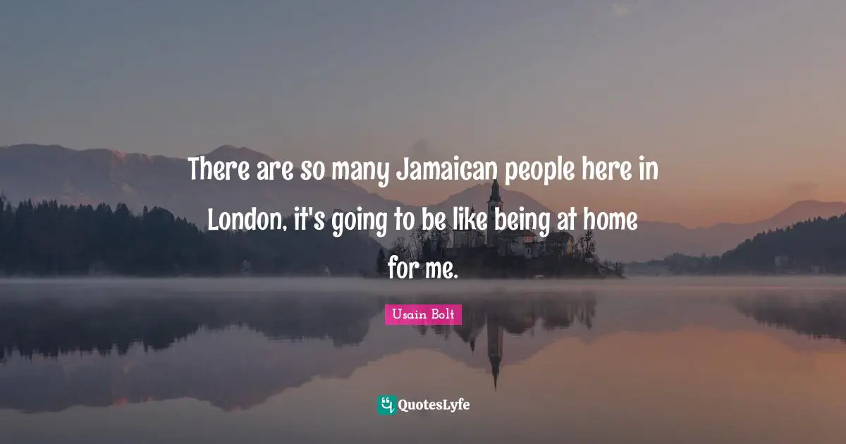 There are so many Jamaican people here in London, it's going to be like being at home for me.