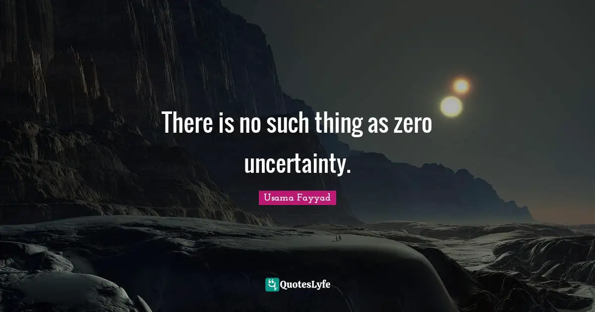There is no such thing as zero uncertainty.